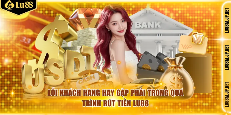 Lỗi khách hàng hay gặp phải trong quá trình rút tiền Lu88