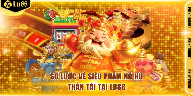 Sơ lược về siêu phẩm nổ hũ Thần Tài tại Lu88
